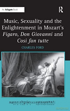 Music, Sexuality and the Enlightenment in Mozart's Figaro, Don Giovanni and Cosi fan tutte - Charles Ford [KSIĄŻKA]