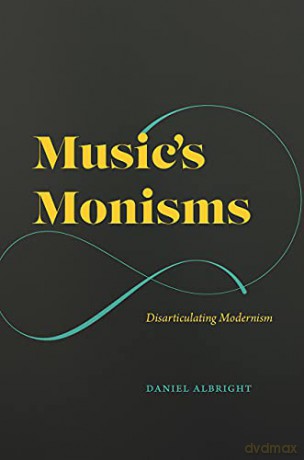 Music's Monisms: Disarticulating Modernism - Daniel Albright [KSIĄŻKA]