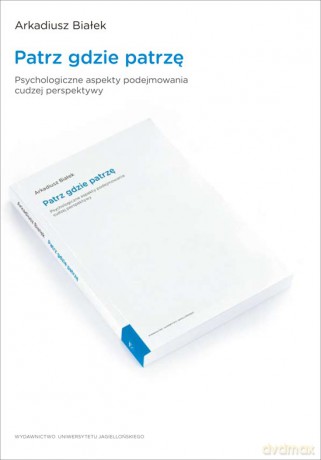 Patrz gdzie patrzę. Psychologiczne aspekty podejmowania cudzej perspektywy [KSIĄŻKA]