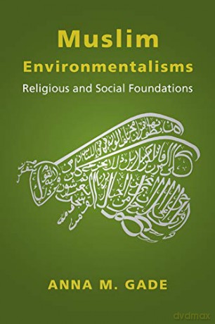 Muslim Environmentalisms: Religious and Social Foundations - Anna M. Gade [KSIĄŻKA]