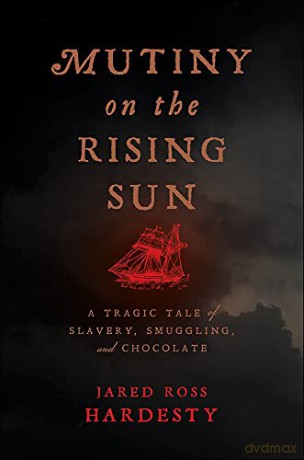 Mutiny on the Rising Sun: A Tragic Tale of Slavery, Smuggling, and Chocolate - Jared Ross Hardesty [KSIĄŻKA]