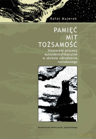 Pamięć - mit - tożsamość. Słowackie procesy autoidentyfikacyjne w okresie odrodzenia narodowego [KSIĄŻKA]