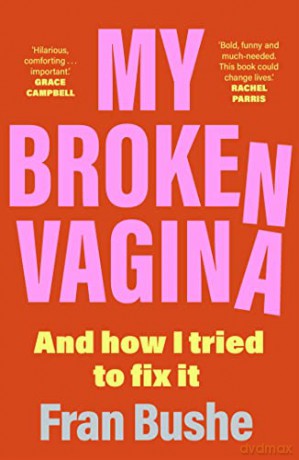 My Broken Vagina: One Woman's Quest to Fix Her Sex Life, and Yours - Fran Bushe [KSIĄŻKA]