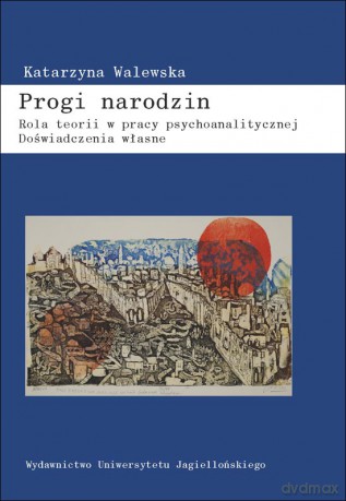 Progi narodzin. Rola teorii w pracy psychoanalitycznej. Doświadczenia własne [KSIĄŻKA]