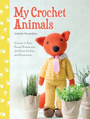 My Crochet Animals: Crochet 12 Furry Animal Friends plus 35 Stylish Clothes and Accessories - Isabelle Kessedjian [KSIĄŻKA]