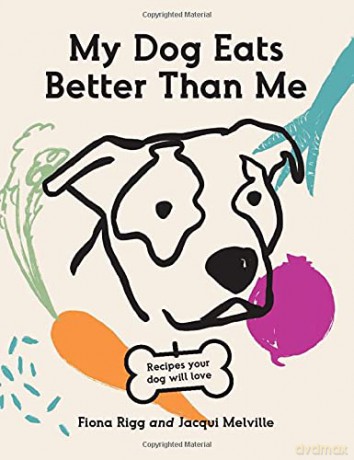 My Dog Eats Better Than Me: Home-made Goodness For The Most Important Member of the Family - Jacqui Melville [KSIĄŻKA]
