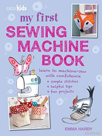 My First Sewing Machine Book: 35 fun and easy projects for children aged 7 years + - Emma Hardy [KSIĄŻKA]