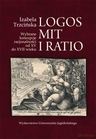 Logos, mit i ratio. Wybrane koncepcje racjonalności od XV do XVII wieku [KSIĄŻKA]