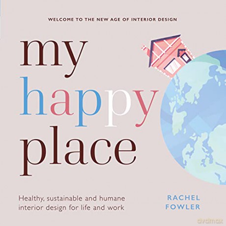 My Happy Place: Healthy, sustainable and humane interior design for life and work - Rachel Fowler [KSIĄŻKA]