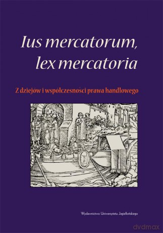 Ius mercatorum, lex mercatoria. Z dziejów i współczesności prawa handlowego [KSIĄŻKA]