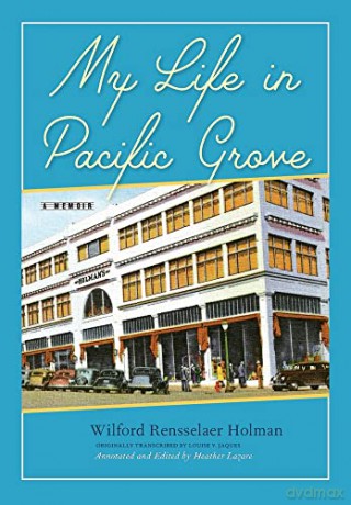 My Life in Pacific Grove: A Memoir - Wilford Rensselaer Holman [KSIĄŻKA]