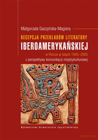 Recepcja przekładów literatury iberoamerykańskiej. w Polsce w latach 1945-2005 z perspektywy komunikacji międzykulturowej [KSIĄŻKA]
