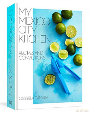My Mexico City Kitchen: Recipes and Convictions - Gabriela Camara [KSIĄŻKA]