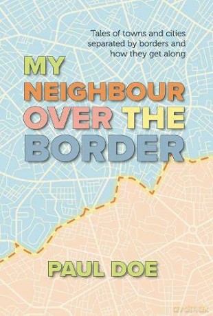 My Neighbour over the Border: Tales of towns and cities separated by borders and how they get along - Paul Doe [KSIĄŻKA]