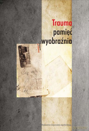 Trauma, pamięć, wyobraźnia [KSIĄŻKA]