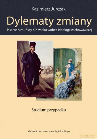 Dylematy zmiany. Pisarze rumuńscy XIX wieku wobec ideologii zachowawczej Studium przypadku [KSIĄŻKA]
