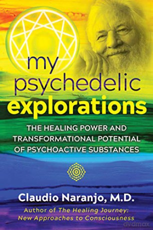 My Psychedelic Explorations: The Healing Power and Transformational Potential of Psychoactive Substances - Claudio Naranjo [KSIĄŻKA]