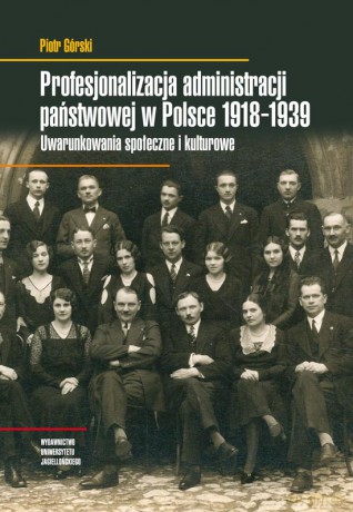 Profesjonalizacja administracji państwowej w Polsce 1918-1939. Uwarunkowania społeczne i kulturowe [KSIĄŻKA]