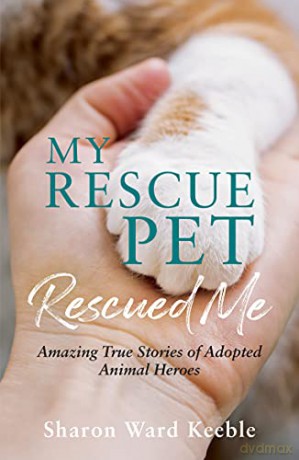 My Rescue Pet Rescued Me: Amazing True Stories of Adopted Animal Heroes - Sharon Ward Keeble [KSIĄŻKA]