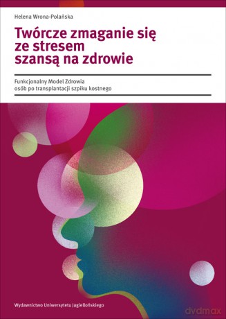 Twórcze zmaganie się ze stresem szansą na zdrowie. Funkcjonalny Model Zdrowia osób po transplantacji szpiku kostnego [KSIĄŻKA]