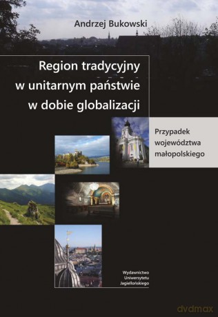 Region tradycyjny w unitarnym państwie w dobie globalizacji. Przypadek województwa małopolskiego [KSIĄŻKA]