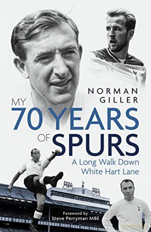 My Seventy Years of Spurs: A Long Walk Down White Hart Memory Lane - Norman Giller [KSIĄŻKA]