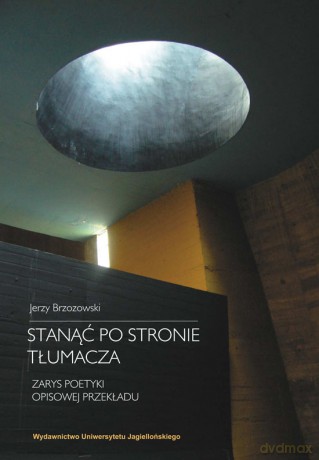 Stanąć po stronie tłumacza. Zarys poetyki opisowej przekładu [KSIĄŻKA]