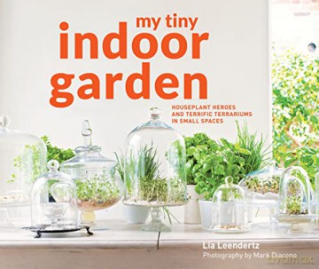 My Tiny Indoor Garden: Houseplant heroes and terrific terrariums in small spaces - Lia Leendertz [KSIĄŻKA]
