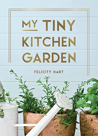 My Tiny Kitchen Garden: Simple Tips to Help You Grow Your Own Herbs, Fruits and Vegetables - Felicity Hart [KSIĄŻKA]