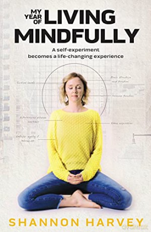 My Year of Living Mindfully: A Self-experiment Becomes a Life-changing Experience - Shannon Harvey [KSIĄŻKA]