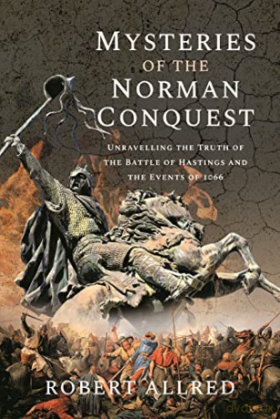 Mysteries of the Norman Conquest: Unravelling the Truth of the Battle of Hastings and the Events of 1066 - Robert Allred [KSIĄŻKA]