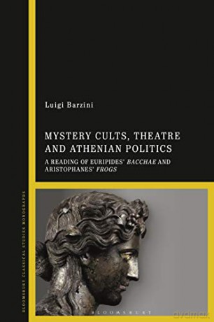Mystery Cults, Theatre and Athenian Politics: A Reading of Euripides' Bacchae and Aristophanes' Frogs - Luigi Barzini [KSIĄŻKA]