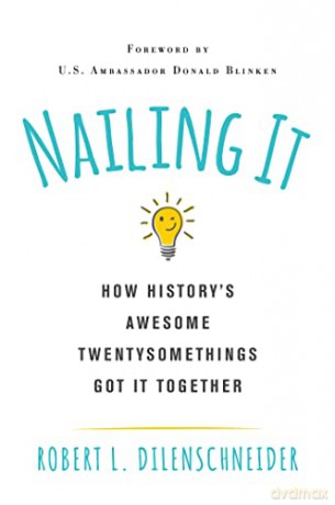 Nailing It: How Historys Awesome Twentysomethings Got It Together - Robert L. Dilenschneider [KSIĄŻKA]