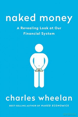 Naked Money: A Revealing Look at Our Financial System - Charles Wheelan [KSIĄŻKA]