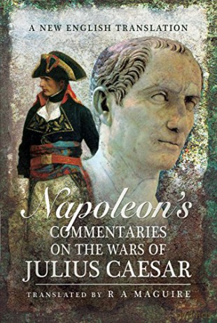 Napoleon's Commentaries on Julius Caesar: A New English Translation - R. A. Maguire [KSIĄŻKA]
