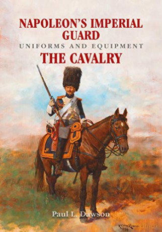 Napoleon's Imperial Guard Uniforms and Equipment: The Cavalry - Paul L Dawson [KSIĄŻKA]