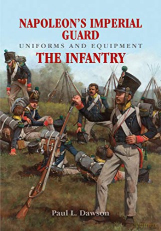 Napoleon's Imperial Guard Uniforms and Equipment: The Infantry: Volume 1 - The Infantry - Paul L Dawson [KSIĄŻKA]