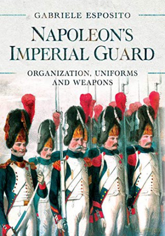 Napoleon's Imperial Guard: Organization, Uniforms and Weapons - Gabriele Esposito [KSIĄŻKA]