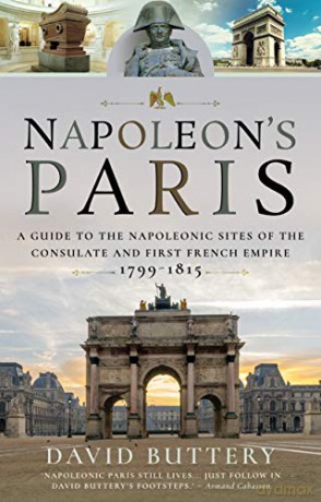 Napoleon's Paris: A Guide to the Napoleonic Sites of the Consulate and First French Empire 1799-1815 - David Buttery [KSIĄŻKA]