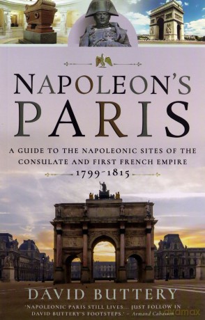 Napoleon's Paris: A Guide to the Napoleonic Sites of the Consulate and First French Empire 1799-1815 - David Buttery [KSIĄŻKA]