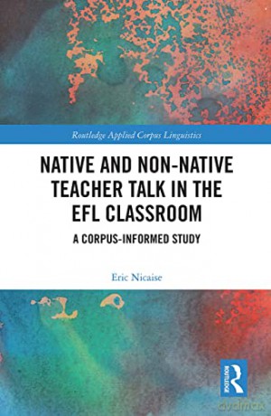 Native and Non-Native Teacher Talk in the EFL Classroom: A Corpus-informed Study (Routledge Applied Corpus Linguistics) - Eric Nicaise [KSIĄŻKA]