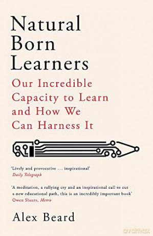 Natural Born Learners: Our Incredible Capacity to Learn and How We Can Harness It - Alex Beard [KSIĄŻKA]