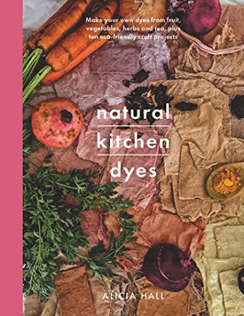 Natural Kitchen Dyes: Make Your Own Dyes from Fruit, Vegetables, Herbs and Tea, Plus 12 Eco-Friendly Craft Projects (Crafts) - Alicia Hall [KSIĄŻKA]