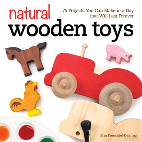 Natural Wooden Toys: 75 Projects You Can Make in a Day That Will Last Forever (Fox Chapel Publishing) Beginner-Friendly Woodworking Patterns and Plans to Make Child-Safe Wood Toys on Your Scroll Saw - Erin Freuchtel-Dearing [KSIĄŻKA]