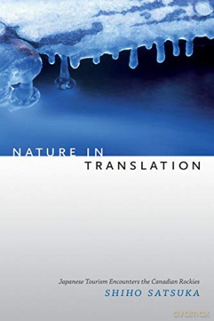 Nature in Translation: Japanese Tourism Encounters the Canadian Rockies - Shiho Satsuka [KSIĄŻKA]