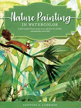 Nature Painting in Watercolor: Learn to paint florals, ferns, trees, and more in colorful, contemporary watercolor (7) (The Art of) - Kristine A. Lombardi [KSIĄŻKA]