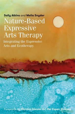 Nature-Based Expressive Arts Therapy: Integrating the Expressive Arts and Ecotherapy - Sally Atkins and Melia Snyder. Forewords by Corrine Glesne and Per Espen Stoknes. [KSIĄŻKA]