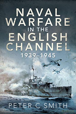 Naval Warfare in the English Channel, 1939-1945 - Peter C Smith [KSIĄŻKA]