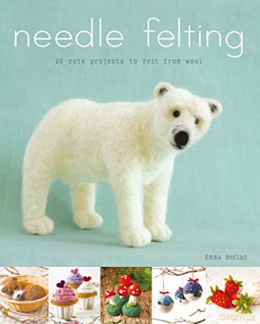 Needle Felting: 20 Cute Projects to Felt From Wool - Emma Herian [KSIĄŻKA]
