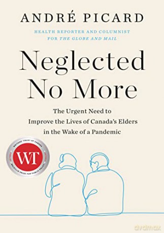 Neglected No More: The Urgent Need to Improve the Lives of Canada's Elders in the Wake of a Pandemic: The Urgent Need to Improve the Lives of Canda's Elders in the Wake of the Pandemic - Andre Picard [KSIĄŻKA]